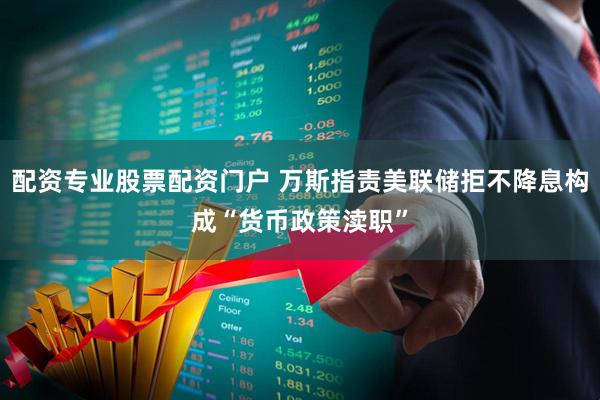 配资专业股票配资门户 万斯指责美联储拒不降息构成“货币政策渎职”