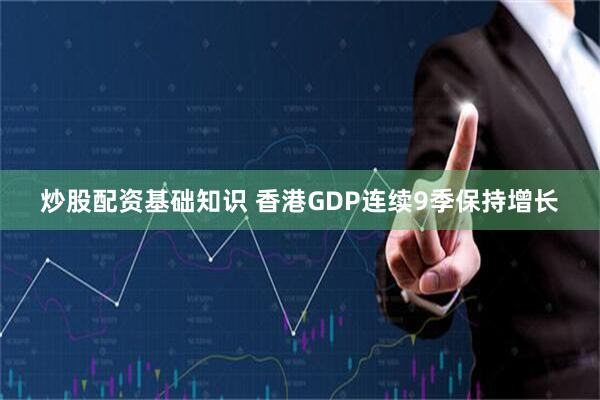 炒股配资基础知识 香港GDP连续9季保持增长