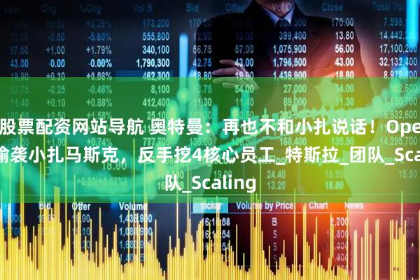 股票配资网站导航 奥特曼：再也不和小扎说话！OpenAI偷袭小扎马斯克，反手挖4核心员工_特斯拉_团队_Scaling