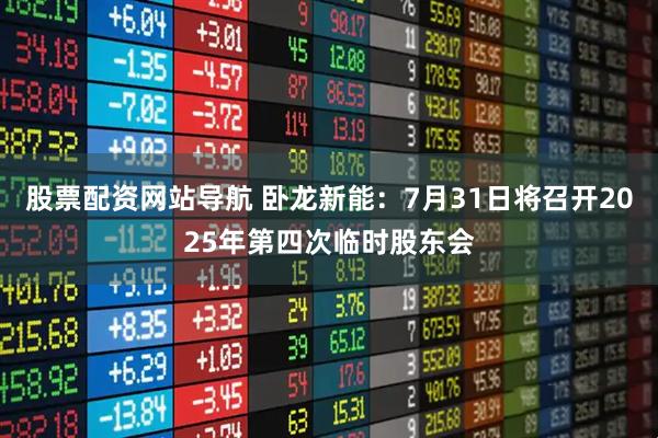 股票配资网站导航 卧龙新能：7月31日将召开2025年第四次临时股东会
