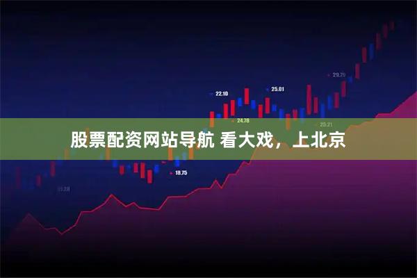 股票配资网站导航 看大戏，上北京