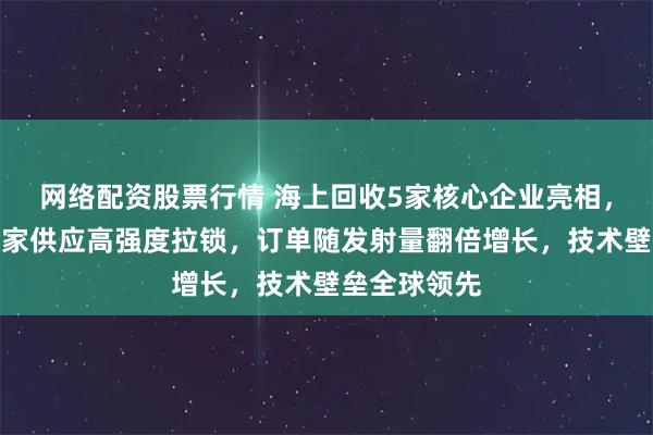 网络配资股票行情 海上回收5家核心企业亮相，巨力索具独家供应高强度拉锁，订单随发射量翻倍增长，技术壁垒全球领先