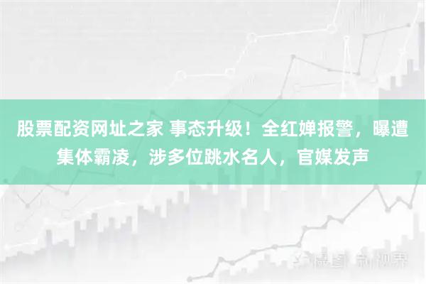 股票配资网址之家 事态升级!全红婵报警,曝遭集体霸凌,涉多位跳水名人,官媒发声